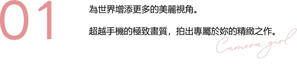 01 讓世界更美麗。善用獨特的洞察力，拍攝超越智慧型手機的絕美畫面！