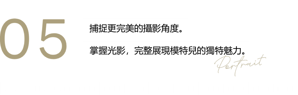 05 邁向更專業的高度。拍出模特兒的最佳角度。